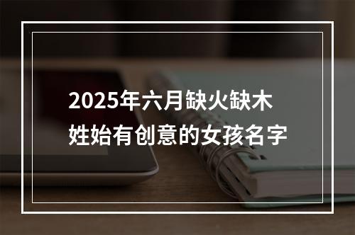 2025年六月缺火缺木姓始有创意的女孩名字
