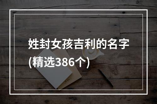 姓封女孩吉利的名字(精选386个)