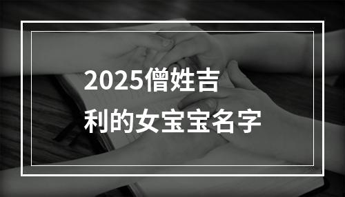 2025僧姓吉利的女宝宝名字