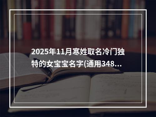 2025年11月寒姓取名冷门独特的女宝宝名字(通用348个)
