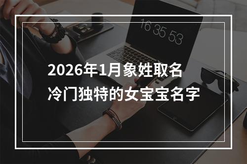 2026年1月象姓取名冷门独特的女宝宝名字