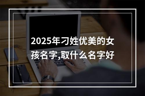 2025年刁姓优美的女孩名字,取什么名字好