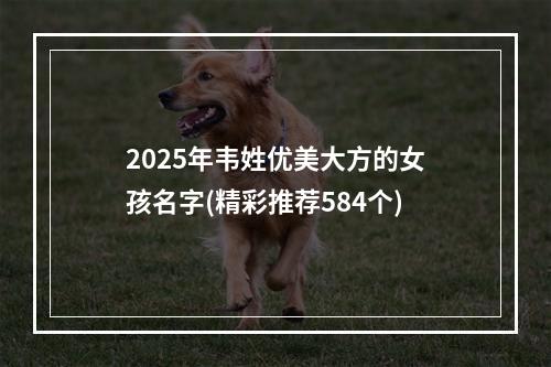 2025年韦姓优美大方的女孩名字(精彩推荐584个)