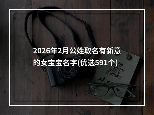 2026年2月公姓取名有新意的女宝宝名字(优选591个)