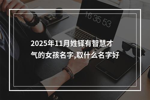 2025年11月姓铎有智慧才气的女孩名字,取什么名字好
