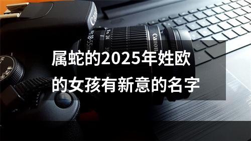 属蛇的2025年姓欧的女孩有新意的名字