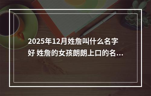 2025年12月姓詹叫什么名字好 姓詹的女孩朗朗上口的名字
