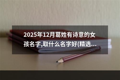 2025年12月葛姓有诗意的女孩名字,取什么名字好(精选)