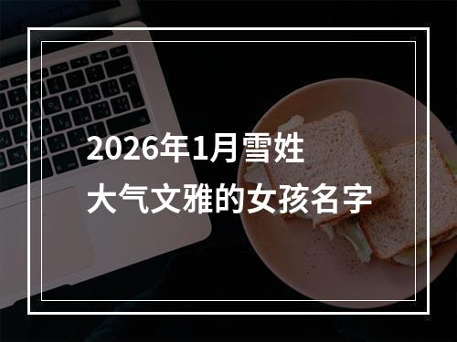 2026年1月雪姓大气文雅的女孩名字