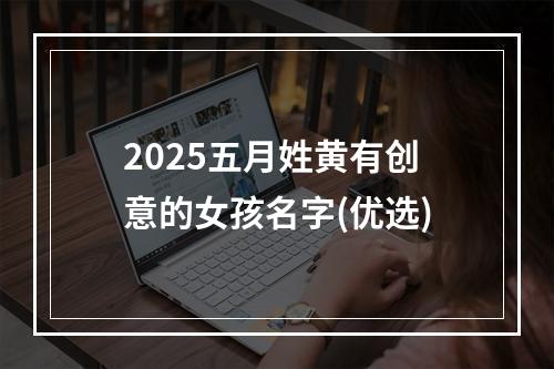 2025五月姓黄有创意的女孩名字(优选)