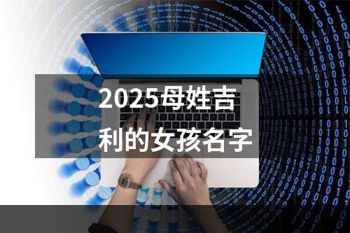 2025母姓吉利的女孩名字
