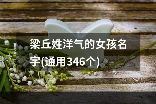 梁丘姓洋气的女孩名字(通用346个)