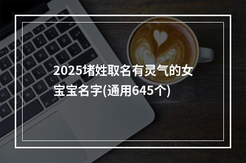 2025堵姓取名有灵气的女宝宝名字(通用645个)