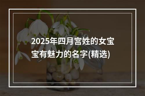 2025年四月宫姓的女宝宝有魅力的名字(精选)