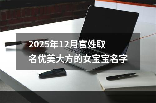2025年12月宫姓取名优美大方的女宝宝名字