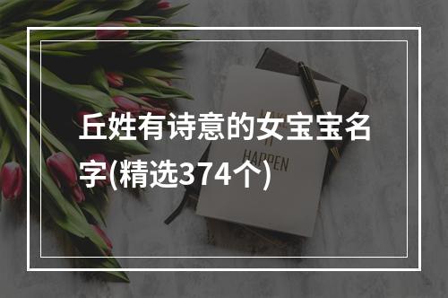 丘姓有诗意的女宝宝名字(精选374个)