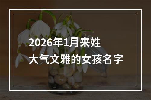2026年1月来姓大气文雅的女孩名字