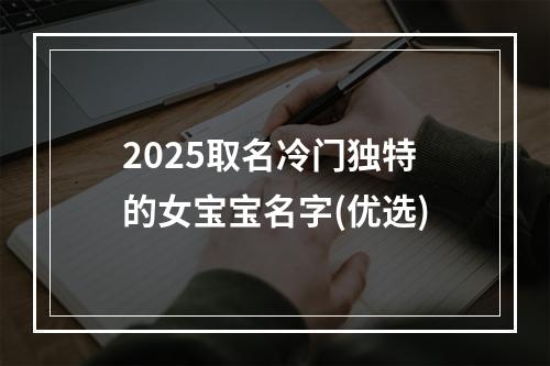 2025取名冷门独特的女宝宝名字(优选)