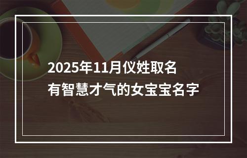 2025年11月仪姓取名有智慧才气的女宝宝名字