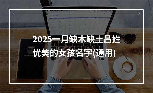 2025一月缺木缺土昌姓优美的女孩名字(通用)