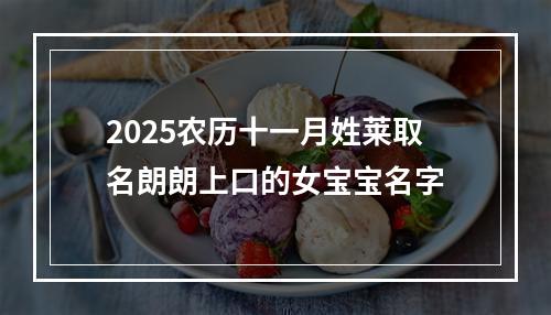 2025农历十一月姓莱取名朗朗上口的女宝宝名字