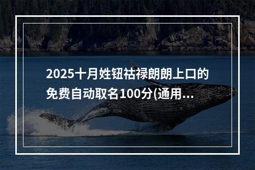 2025十月姓钮祜禄朗朗上口的免费自动取名100分(通用)