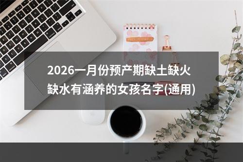 2026一月份预产期缺土缺火缺水有涵养的女孩名字(通用)
