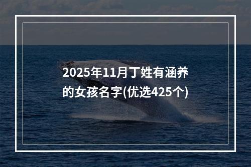 2025年11月丁姓有涵养的女孩名字(优选425个)