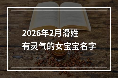 2026年2月滑姓有灵气的女宝宝名字