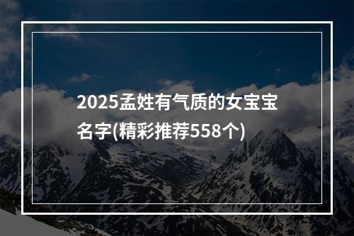 2025孟姓有气质的女宝宝名字(精彩推荐558个)