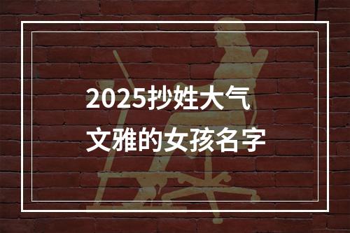 2025抄姓大气文雅的女孩名字