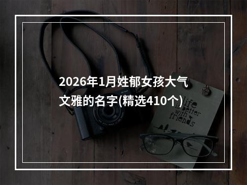 2026年1月姓郁女孩大气文雅的名字(精选410个)