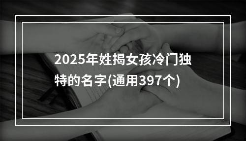 2025年姓揭女孩冷门独特的名字(通用397个)