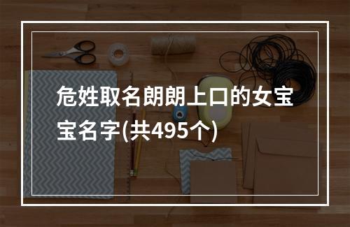 危姓取名朗朗上口的女宝宝名字(共495个)