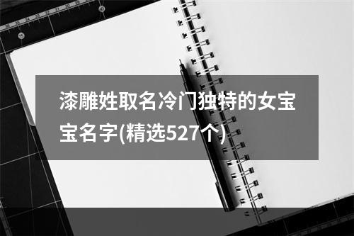 漆雕姓取名冷门独特的女宝宝名字(精选527个)