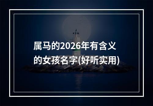 属马的2026年有含义的女孩名字(好听实用)