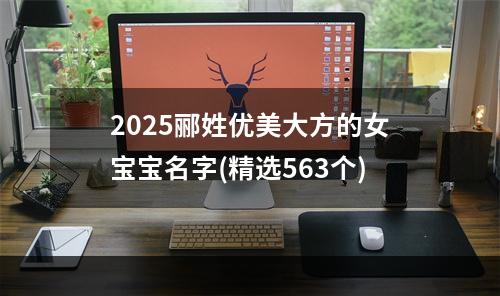 2025郦姓优美大方的女宝宝名字(精选563个)