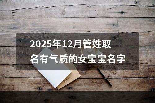 2025年12月管姓取名有气质的女宝宝名字