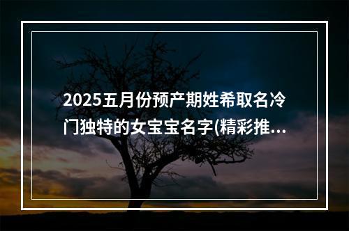 2025五月份预产期姓希取名冷门独特的女宝宝名字(精彩推荐)