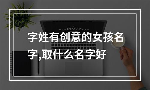 字姓有创意的女孩名字,取什么名字好