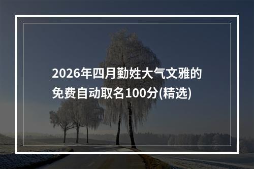 2026年四月勤姓大气文雅的免费自动取名100分(精选)