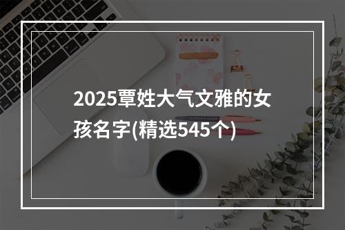2025覃姓大气文雅的女孩名字(精选545个)