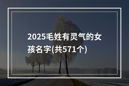 2025毛姓有灵气的女孩名字(共571个)