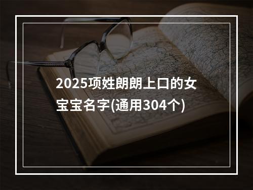 2025项姓朗朗上口的女宝宝名字(通用304个)