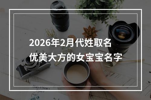2026年2月代姓取名优美大方的女宝宝名字