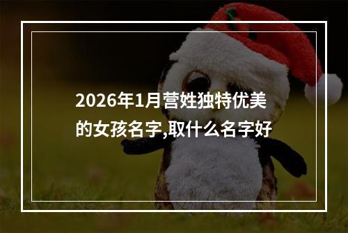 2026年1月营姓独特优美的女孩名字,取什么名字好