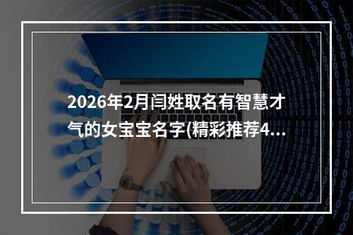 2026年2月闫姓取名有智慧才气的女宝宝名字(精彩推荐473个)