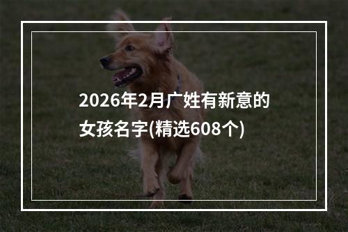 2026年2月广姓有新意的女孩名字(精选608个)