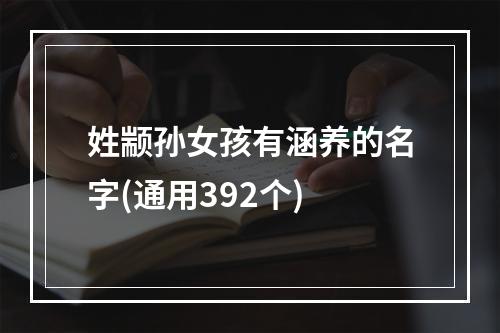 姓颛孙女孩有涵养的名字(通用392个)