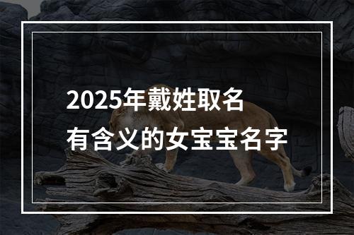 2025年戴姓取名有含义的女宝宝名字